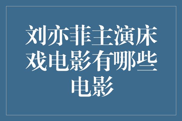 刘亦菲主演床戏电影有哪些电影