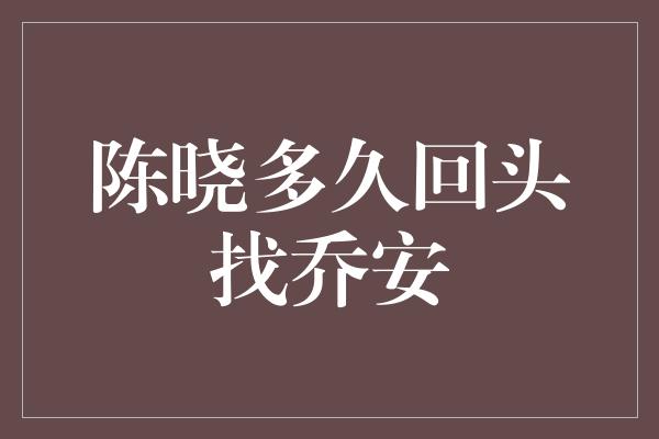 陈晓多久回头找乔安