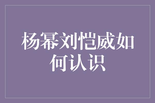 杨幂刘恺威如何认识