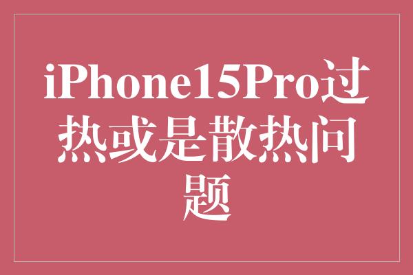 iPhone15Pro过热或是散热问题