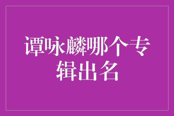 谭咏麟哪个专辑出名