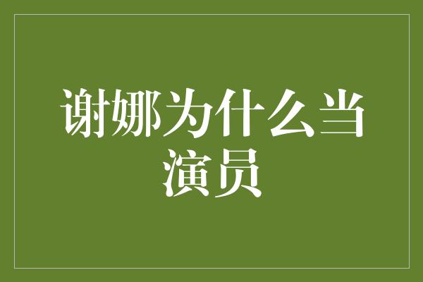 谢娜为什么当演员