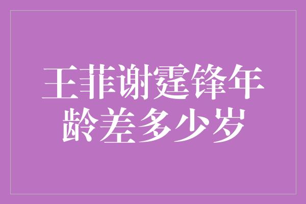 王菲谢霆锋年龄差多少岁