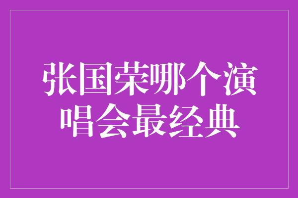 张国荣哪个演唱会最经典