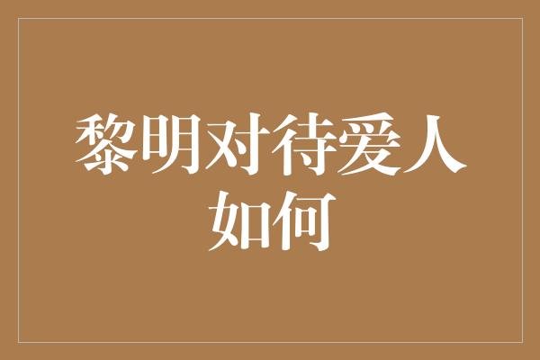 黎明对待爱人如何