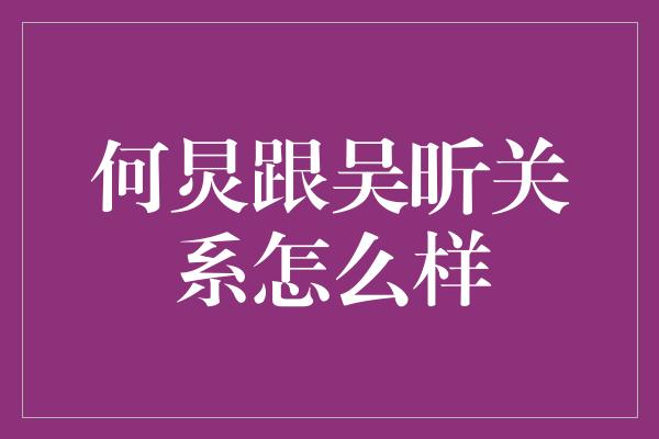 何炅跟吴昕关系怎么样