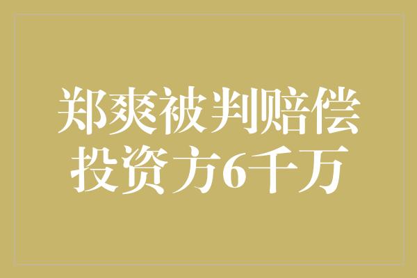 郑爽被判赔偿投资方6千万