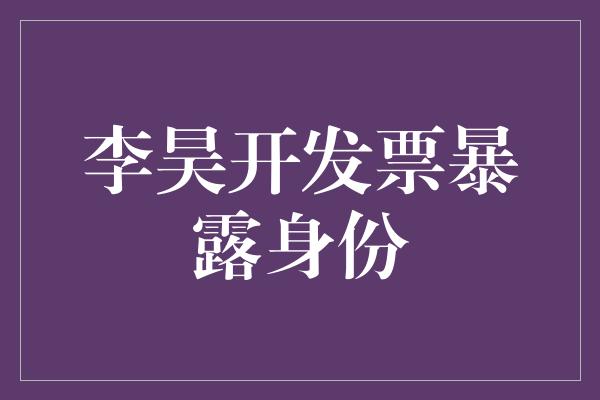 李昊开发票暴露身份