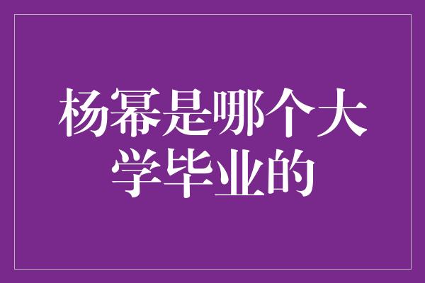 杨幂是哪个大学毕业的