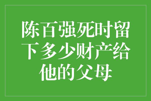 陈百强死时留下多少财产给他的父母