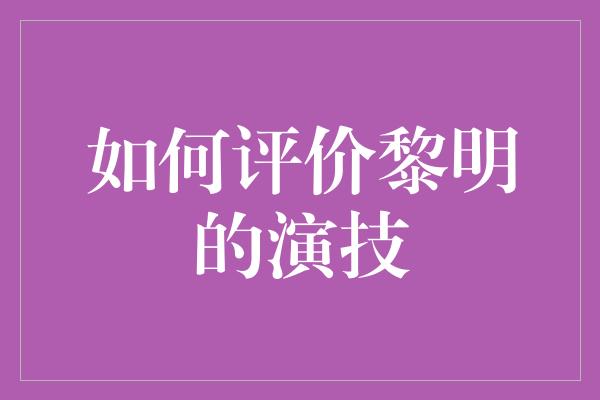 如何评价黎明的演技