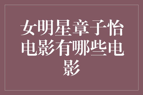 女明星章子怡电影有哪些电影