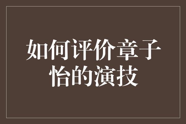 如何评价章子怡的演技