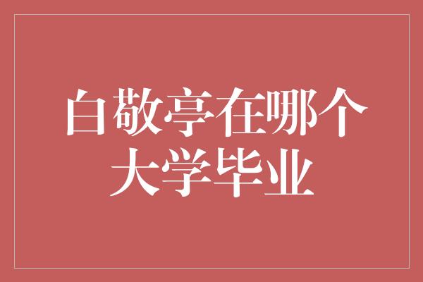 白敬亭在哪个大学毕业