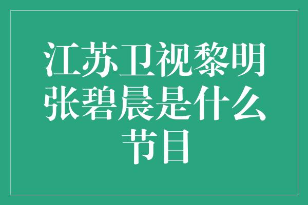 江苏卫视黎明张碧晨是什么节目