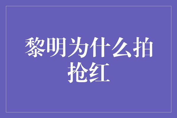 黎明为什么拍抢红