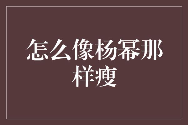 怎么像杨幂那样瘦