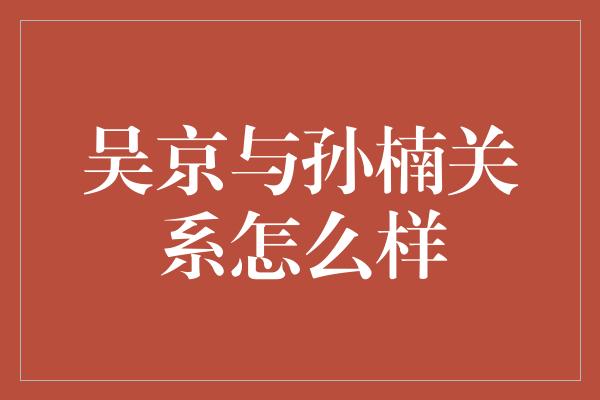 吴京与孙楠关系怎么样