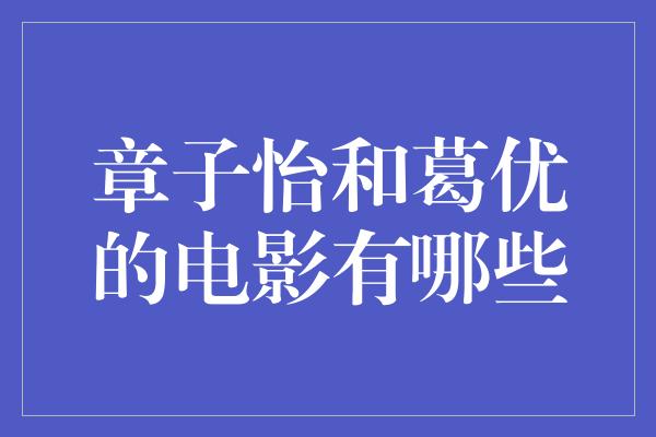 章子怡和葛优的电影有哪些