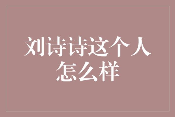 刘诗诗这个人怎么样