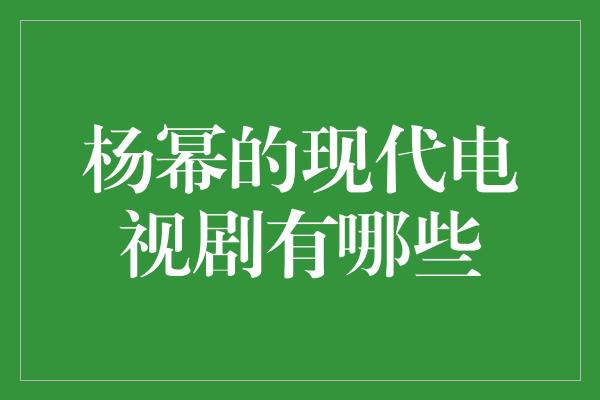 杨幂的现代电视剧有哪些