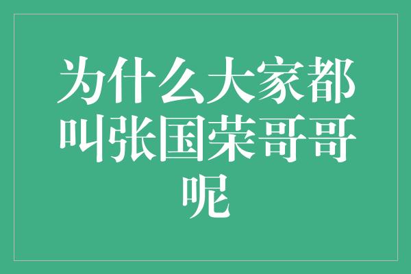 为什么大家都叫张国荣哥哥呢