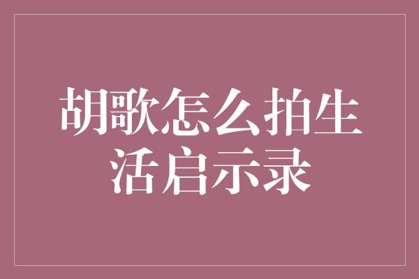 胡歌怎么拍生活启示录