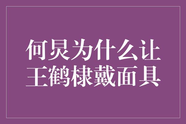 何炅为什么让王鹤棣戴面具