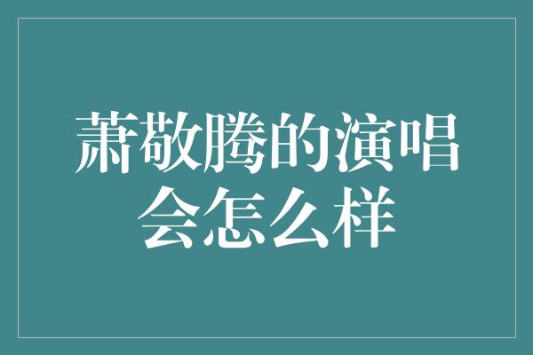 萧敬腾的演唱会怎么样