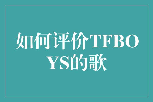 如何评价TFBOYS的歌