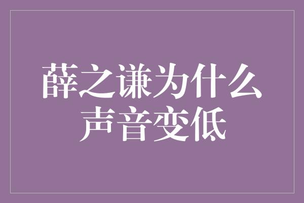 薛之谦为什么声音变低