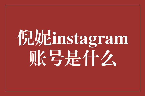 倪妮instagram账号是什么