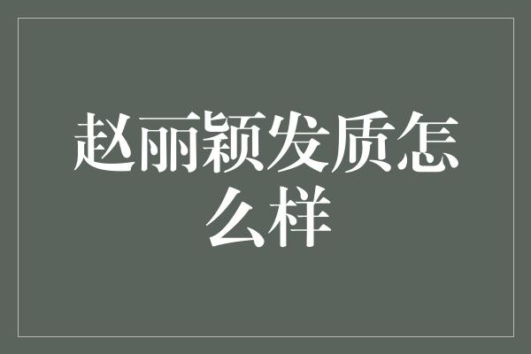 赵丽颖发质怎么样