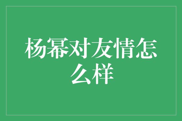 杨幂对友情怎么样