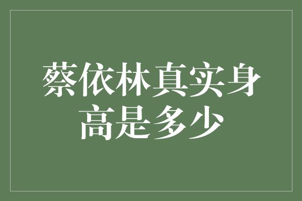 蔡依林真实身高是多少