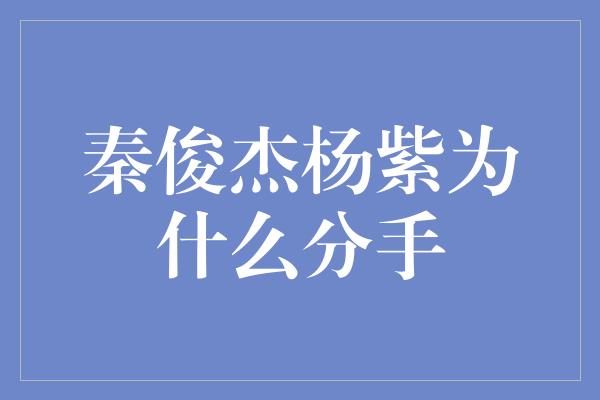 秦俊杰杨紫为什么分手