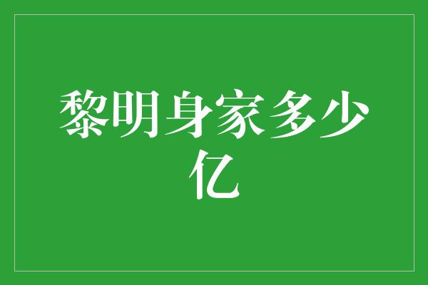 黎明身家多少亿