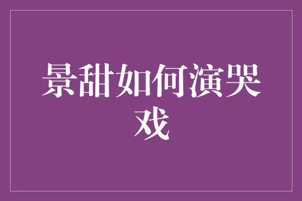 景甜如何演哭戏