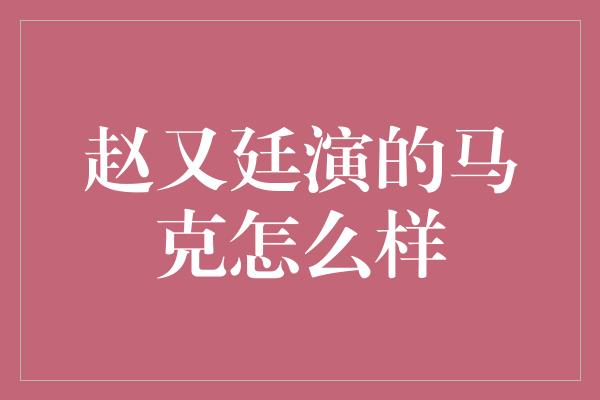 赵又廷演的马克怎么样