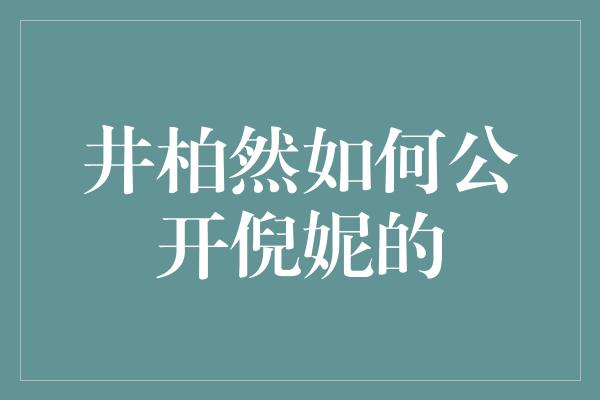 井柏然如何公开倪妮的