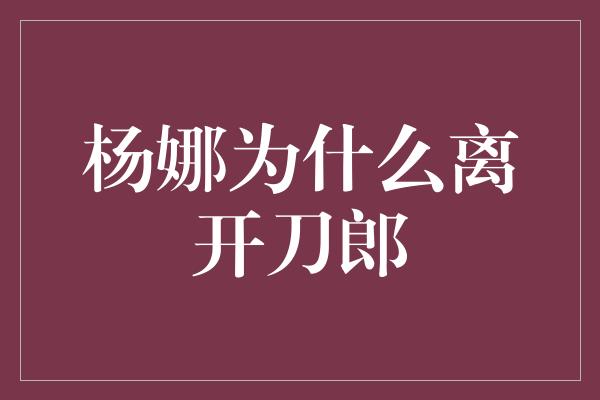 杨娜为什么离开刀郎