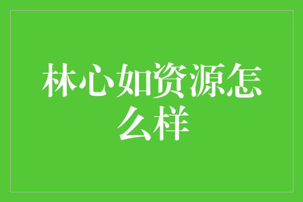 林心如资源怎么样