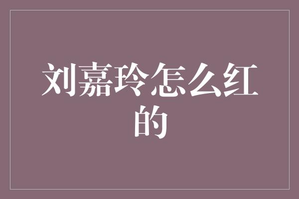 刘嘉玲怎么红的