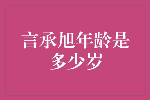 言承旭年龄是多少岁