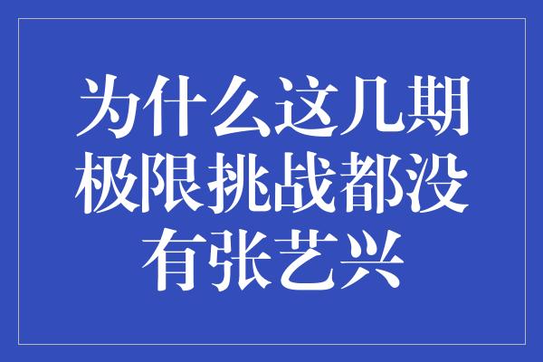 为什么这几期极限挑战都没有张艺兴