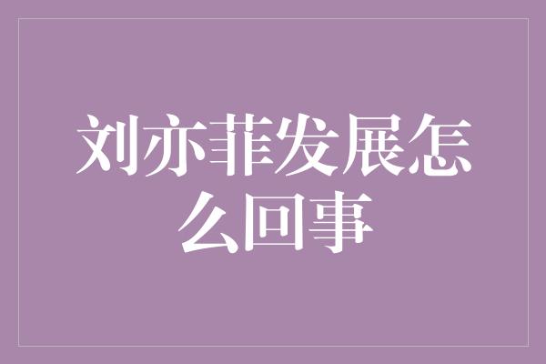 刘亦菲发展怎么回事