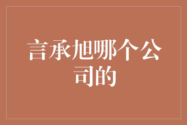 言承旭哪个公司的