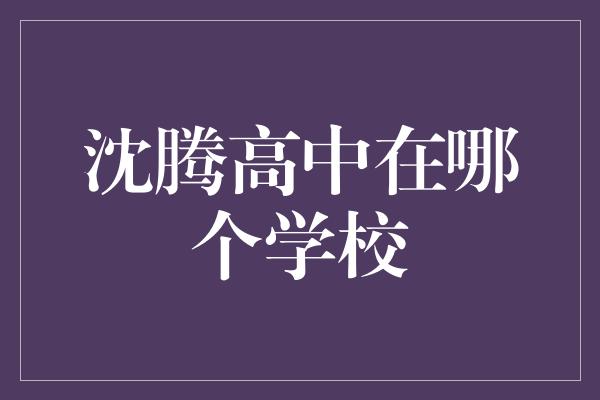 沈腾高中在哪个学校