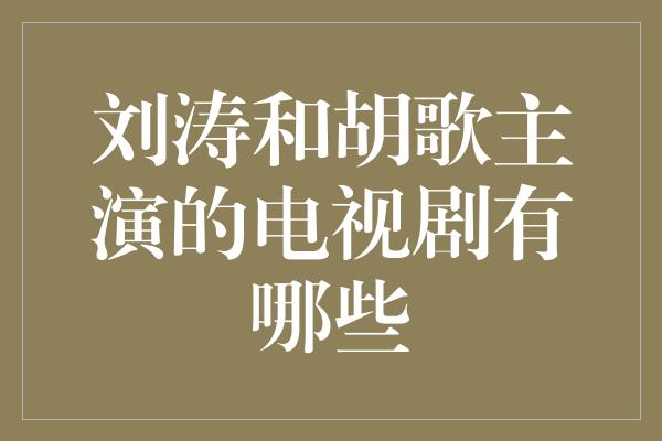 刘涛和胡歌主演的电视剧有哪些