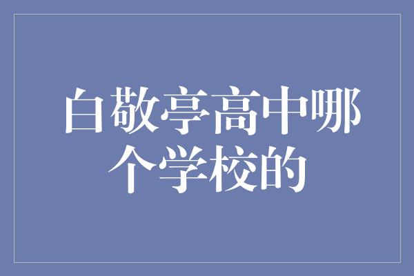 白敬亭高中哪个学校的